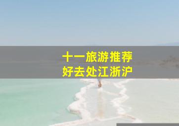 十一旅游推荐好去处江浙沪