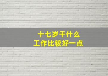 十七岁干什么工作比较好一点