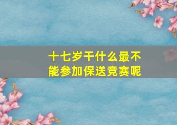 十七岁干什么最不能参加保送竞赛呢