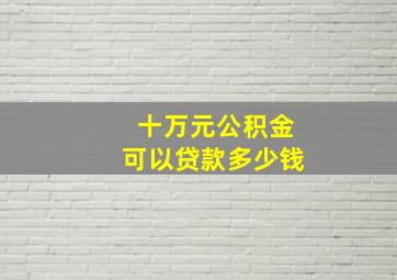 十万元公积金可以贷款多少钱