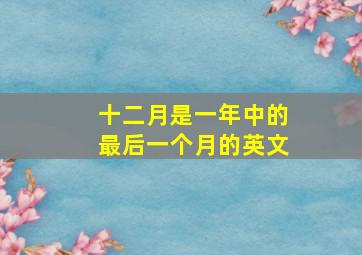 十二月是一年中的最后一个月的英文