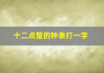 十二点整的钟表打一字