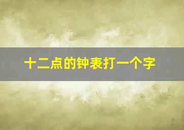 十二点的钟表打一个字