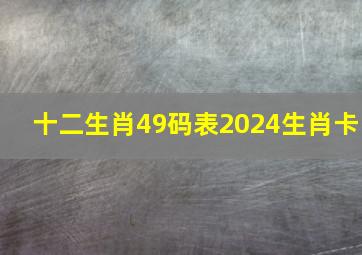 十二生肖49码表2024生肖卡