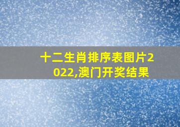 十二生肖排序表图片2022,澳门开奖结果