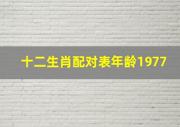 十二生肖配对表年龄1977