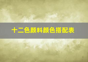 十二色颜料颜色搭配表