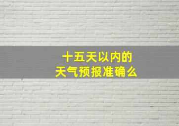 十五天以内的天气预报准确么