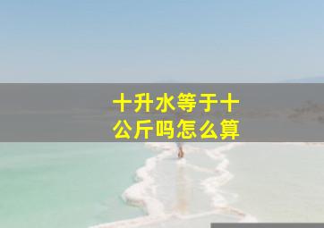 十升水等于十公斤吗怎么算