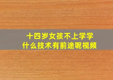 十四岁女孩不上学学什么技术有前途呢视频