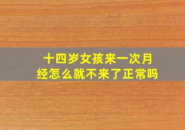 十四岁女孩来一次月经怎么就不来了正常吗