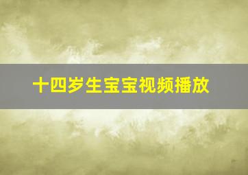 十四岁生宝宝视频播放