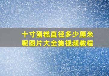 十寸蛋糕直径多少厘米呢图片大全集视频教程