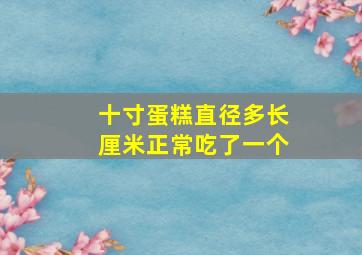 十寸蛋糕直径多长厘米正常吃了一个