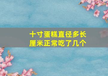 十寸蛋糕直径多长厘米正常吃了几个