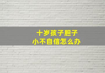 十岁孩子胆子小不自信怎么办