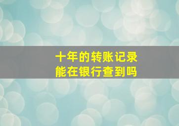 十年的转账记录能在银行查到吗