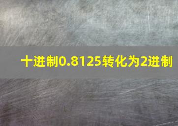 十进制0.8125转化为2进制