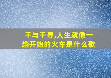 千与千寻,人生就像一趟开始的火车是什么歌