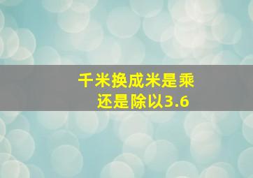 千米换成米是乘还是除以3.6