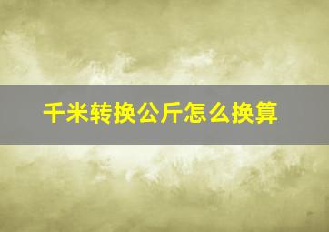 千米转换公斤怎么换算