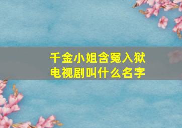 千金小姐含冤入狱电视剧叫什么名字