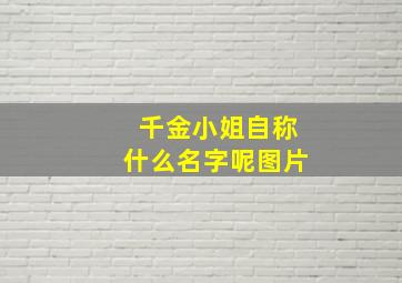 千金小姐自称什么名字呢图片