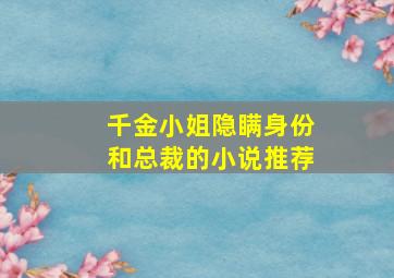 千金小姐隐瞒身份和总裁的小说推荐