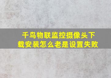 千鸟物联监控摄像头下载安装怎么老是设置失败