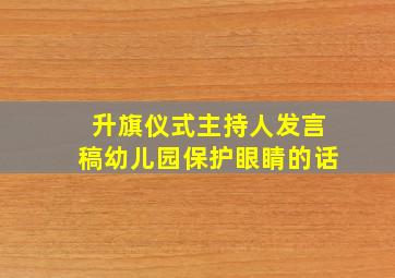 升旗仪式主持人发言稿幼儿园保护眼睛的话