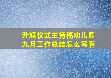 升旗仪式主持稿幼儿园九月工作总结怎么写啊