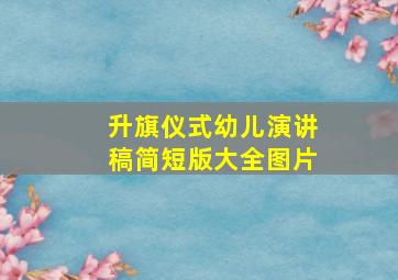 升旗仪式幼儿演讲稿简短版大全图片