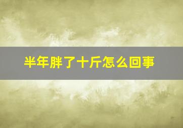 半年胖了十斤怎么回事