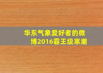 华东气象爱好者的微博2016霸王级寒潮