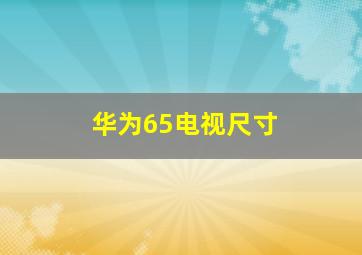 华为65电视尺寸