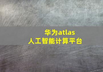 华为atlas人工智能计算平台