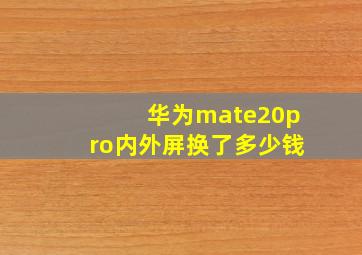 华为mate20pro内外屏换了多少钱