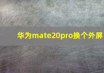 华为mate20pro换个外屏