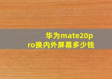 华为mate20pro换内外屏幕多少钱