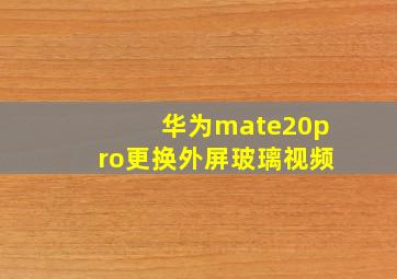 华为mate20pro更换外屏玻璃视频