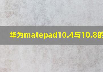 华为matepad10.4与10.8的区别