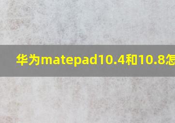 华为matepad10.4和10.8怎么选