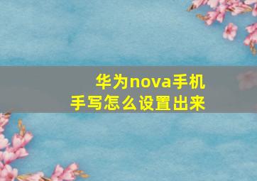 华为nova手机手写怎么设置出来