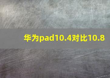 华为pad10.4对比10.8