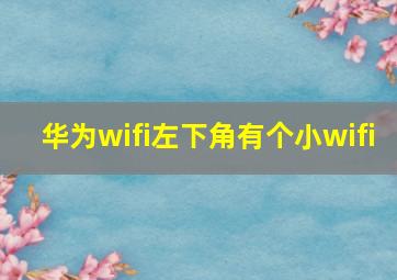 华为wifi左下角有个小wifi