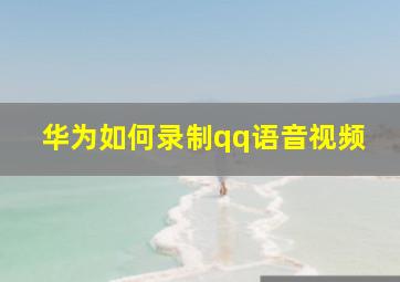 华为如何录制qq语音视频