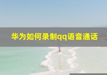 华为如何录制qq语音通话