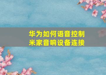 华为如何语音控制米家音响设备连接