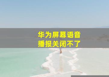 华为屏幕语音播报关闭不了