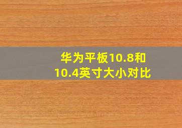 华为平板10.8和10.4英寸大小对比